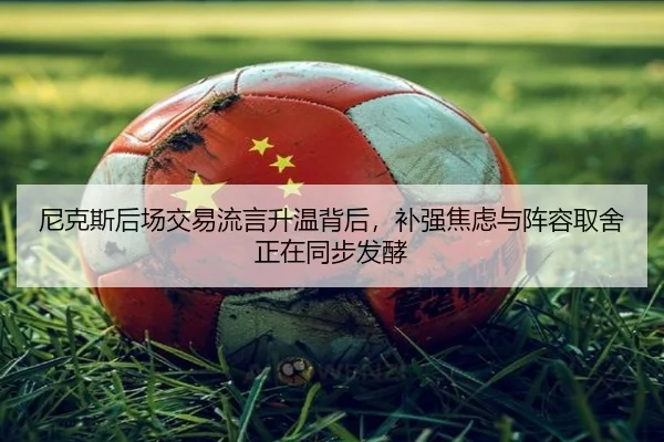 尼克斯后场交易流言升温背后，补强焦虑与阵容取舍正在同步发酵
